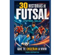 30 historias de Futsal que te enseñan a vivir: Fútbol sala: lecciones de esfuerzo, resiliencia, liderazgo y trabajo en equipo dentro y fuera de la pista (30 historias del deporte que enseñan a vivir)