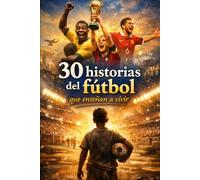 30 historias del fútbol que enseñan a vivir: El libro perfecto para jóvenes futbolistas que quieren crecer dentro y fuera del campo.