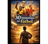 30 historias del fútbol que enseñan a vivir: El libro perfecto para jóvenes futbolistas que quieren crecer dentro y fuera del campo.