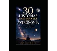30 historias fascinantes de la astronomía: Descubrimientos, errores y misterios reales que cambiaron nuestra forma de mirar el universo (30 historias fascinantes de la Ciencia)
