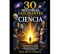 30 historias fascinantes de la ciencia: Descubrimientos, errores y mentes brillantes que cambiaron nuestra forma de ver el mundo