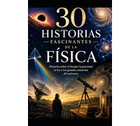 30 historias fascinantes de la física: Historias sobre el tiempo, la gravedad, la luz y los grandes misterios del universo