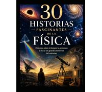 30 historias fascinantes de la física: Historias sobre el tiempo, la gravedad, la luz y los grandes misterios del universo