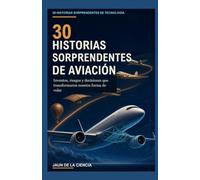 30 historias sorprendentes de aviación: Inventos, riesgos y decisiones que transformaron nuestra forma de volar (30 historias sorprendentes sobre tecnología)
