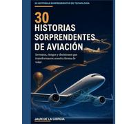 30 historias sorprendentes de aviación: Inventos, riesgos y decisiones que transformaron nuestra forma de volar (30 historias sorprendentes sobre tecnología)
