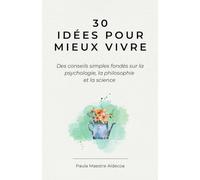 30 Idées pour mieux vivre: Des conseils simples fondés sur la psychologie, la philosophie et la science (Livre de développement personnel)