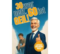 30 ist nett. 60 ist geil!: 101 lustige Gründe, warum 60 das bessere 30 ist - Das perfekte Geschenk für alle, die älter, weiser und witziger geworden sind