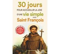 30 jours pour accueillir la joie d'une vie simple avec Saint François: Méditations, prières et défis concrets pour apaiser son cœur et choisir ... (30 jours pour vivre la foi au quotidien)