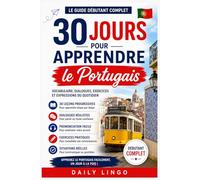 30 Jours pour Apprendre le Portugais: Le Guide Débutant Complet pour Apprendre le Portugais Pas à Pas avec Vocabulaire, Dialogues, Expressions du Quotidien et Situations Réelles