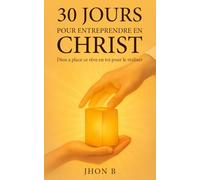 30 jours pour entreprendre en Christ: Dieu a mis ce rêve en toi pour l’accomplir (30 jours pour transformer ta vie avec Dieu)