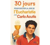 30 jours pour goûter la joie de l’eucharistie avec Carlo Acutis: Un parcours simple pour (re)découvrir l’Eucharistie avec Carlo Acutis