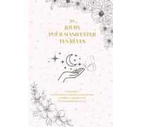 30 Jours Pour Manifester Tes Rèves: Un journal guidé pour cultiver la gratitude, attirer l’abondance et transformer ta vie