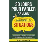 30 jours pour parler anglais dans toutes les situations: small talk, travail, voyage, sorties, opinions et désaccords : les expressions naturelles ... pour parler anglais - Méthode SpeakFlow)