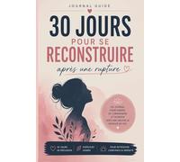 30 jours pour se reconstruire après une rupture: Journal guidé pour déposer la douleur, retrouver confiance et recommencer à avancer