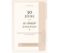30 jours pour te choisir à nouveau: 30 jours pour retrouver ta clarté, ton énergie et avancer vers ta nouvelle vie.