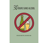30 Jours Sans Alcool : Carnet de suivi pour un défi sobriété et bien-être: Journal de 30 jours pour arrêter l’alcool, retrouver énergie, clarté ... Santé, Bien-être et Développement Personnel)