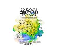30 Kawaii Creatures to Color: A gentle collection of animals so cute… you might cry while coloring them