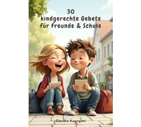 30 kindgerechte Gebete für Freunde & Schule: Mit Jesus durch den Schulalltag - 30 einfache Gebete, die Kinder von 6 bis 10 Jahren im Alltag begleiten (Gebete für Kinder - Mit Jesus durchs Leben)