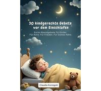 30 kindgerechte Gebete vor dem Einschlafen: Kurze Abendgebete für Kinder. Für Ruhe. Für Frieden. Für Gottes Nähe. (Gebete für Kinder - Mit Jesus durchs Leben)