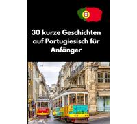 30 kurze Geschichten auf Portugiesisch für Anfänger: Einfach lesen, besser verstehen - Portugiesisch für den Alltag, Unterhaltsame Kurzgeschichten für leichtes und effektives Portugiesisch lernen