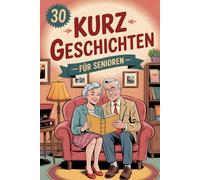 30 Kurzgeschichten Für Senioren: Eine Herzerwärmende Retro-Kollektion Voller Schöner Erinnerungen Aus Den 50er- Bis 80er-Jahren Und Zeitloser Magie