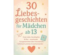 30 Liebesgeschichten für Mädchen ab 13: Erste Liebe, Herzklopfen & Mut - emotionale Kurzgeschichten über Freundschaft, Selbstwert und das ... & Mut - Liebesgeschichten für Mädchen ab 13)