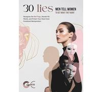 30 LIES MEN TELL WOMEN TO GET WHAT THEY WANT: Recognize the Red Flags, Decode His Words, and Protect Your Heart from Emotional Manipulation in Dating and Relationships