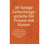 30 lustige Geburtstagssprüche für Frauen mit Humor: Charmant, frech & zum Schmunzeln. Das perfekte Geschenk für jede Frau mit Lachfalten (Geburtstagsgedanken & Glücksmomente)