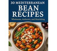 30 Mediterranean Bean Recipes: 30 Nourishing, Authentic, and Easy Mediterranean Recipes Made with Beans