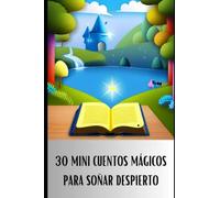 30 MINI CUENTOS MÁGICOS PARA SOÑAR DESPIERTOS: Un libro lleno de aprendizajes y aventuras para los más pequeños
