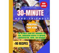 30-Minute ADHD-Friendly Recipes for Kids: The Ultimate ADHD Diet Cookbook for Kids, Nourishing Recipes to Improve Concentration, Mood, and Behavior, +90 RECIPES
