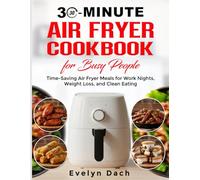 30-Minute Air Fryer Cookbook for Busy People: Time-Saving Air Fryer Meals for Work Nights, Weight Loss, and Clean Eating