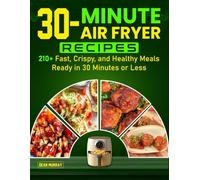 30-Minute Air Fryer Recipes: 210+ Fast, Crispy, and Healthy Meals Ready in 30 Minutes or Less