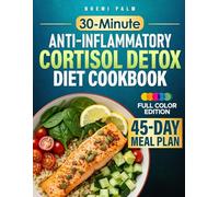 30-Minute Anti-Inflammatory Cortisol Detox Diet Cookbook: Easy-to-Follow Nutritional Strategies and Quick Recipes for Busy Adults Looking to Incorporate Daily Anti-Inflammatory Habits