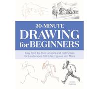 30-Minute Drawing for Beginners: Easy Step-by-Step Lessons & Techniques for Landscapes, Still Lifes, Figures, and More