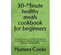 30-Minute healthy meals cookbook for beginners: 50 quick ,easy & nutritious Recipes for busy lifestyle , weight management & everyday healthy eating