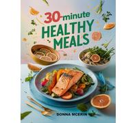 30-Minute Healthy Meals: Quick, Flavorful Recipes for Fresh, Balanced Dinners Made in Half an Hour or Less