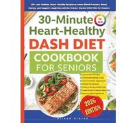 30-minute Heart-Healthy Dash Diet Cookbook For Seniors: 90+ Low-Sodium, Heart-Healthy Recipes to Lower Blood Pressure, Boost Energy, and Support Longevity with the Science-Backed DASH Diet for Seniors