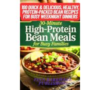 30-Minute High-Protein Bean Meals for Busy Families: 100 Quick & Delicious, Healthy, Protein-Packed Bean Recipes for Busy Weeknight Dinners