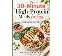 30-Minute High-Protein Meals for One: Quick Breakfasts, Lunches, and Dinners for Busy Solo Cooks (High-Protein Cooking for One)