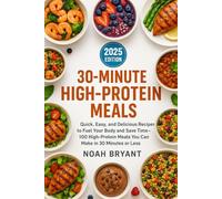 30-Minute High-Protein Meals: "Quick, Easy, and Delicious Recipes to Fuel Your Body and Save Time - 100 High-Protein Meals You Can Make in 30 Minutes or Less"
