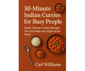 30-Minute Indian Curries for Busy People: Quick, Flavour-Packed Recipes You Can Make Any Night of the Week