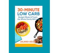 30-Minute Low Carb: Budget Meals & Treats the Whole Family Will Love: Delicious Family Meals, Baking, and Snacks in Under 30 Minutes