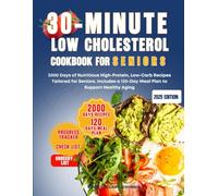 30-MINUTE LOW CHOLESTEROL DIET COOKBOOK FOR SENIORS: 2000 days of nutritious high-protein, low-carb recipes tailored for seniors. include a 120-day meal plan to support healthy aging