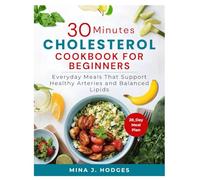 30-MINUTE LOW CHOLESTEROL DIET FOR BEGINNERS: Everyday Meals That Support Healthy Arteries and Balanced Lipids (Quick & Delicious Cookbooks)