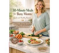 30-Minute Meals for Busy Moms: Quick and Healthy Recipes: Fast, Family-Friendly Recipes That Make Life Easier