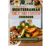 30 Minute Mediterranean Diet Air Fryer Cookbook: Quick, Wholesome Meals Featuring Coastal Flavors, Step-by-Step Instructions, and Balanced Eating Support