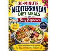 30-Minute Mediterranean Diet Meals for Busy Beginners: Master the Mediterranean Diet with Quick Recipes, Smart Meal Prep, and Everyday Cooking Confidence