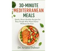 30-Minute Mediterranean Meals: Quick, Heart-Healthy Recipes for Busy People Who Want Flavor Without the Fuss