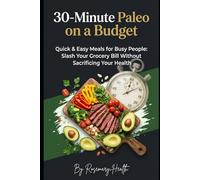 30-Minute Paleo on a Budget: Quick & Easy Meals for Busy People: Slash Your Grocery Bill Without Sacrificing Your Health